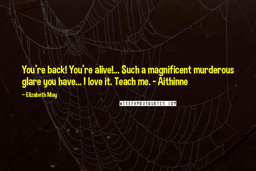 Elizabeth May Quotes: You're back! You're alive!... Such a magnificent murderous glare you have... I love it. Teach me. - Aithinne