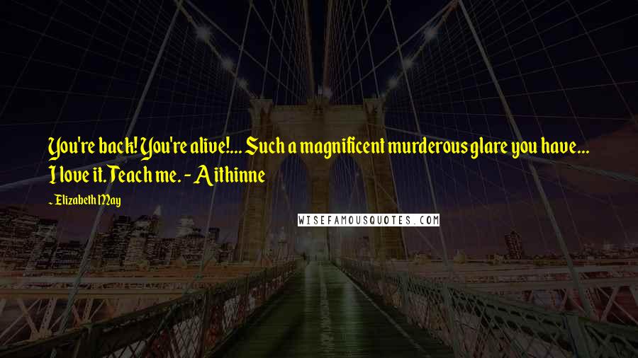 Elizabeth May Quotes: You're back! You're alive!... Such a magnificent murderous glare you have... I love it. Teach me. - Aithinne