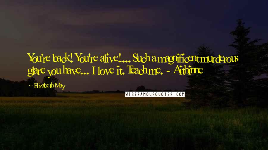 Elizabeth May Quotes: You're back! You're alive!... Such a magnificent murderous glare you have... I love it. Teach me. - Aithinne