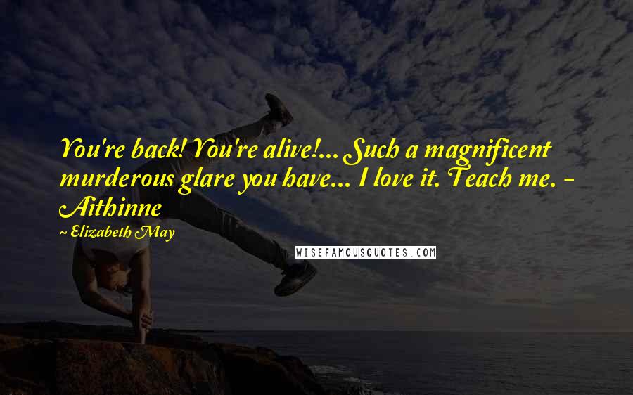 Elizabeth May Quotes: You're back! You're alive!... Such a magnificent murderous glare you have... I love it. Teach me. - Aithinne
