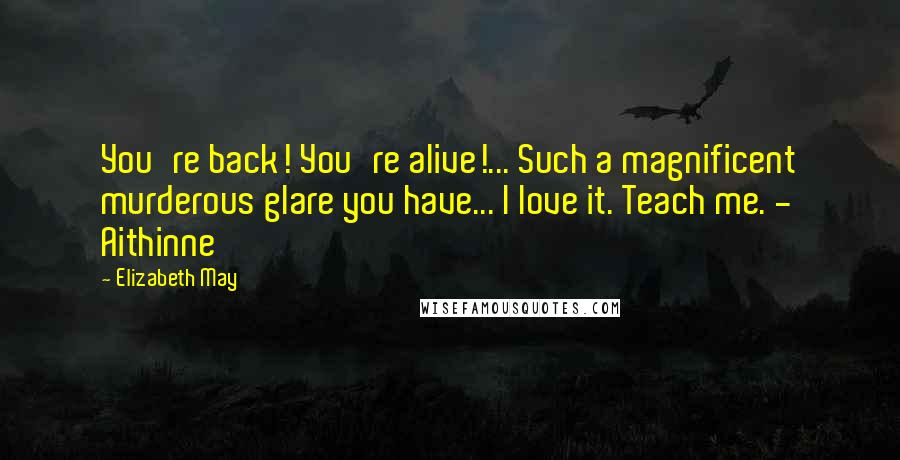 Elizabeth May Quotes: You're back! You're alive!... Such a magnificent murderous glare you have... I love it. Teach me. - Aithinne