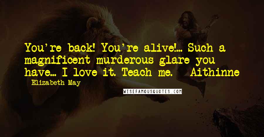 Elizabeth May Quotes: You're back! You're alive!... Such a magnificent murderous glare you have... I love it. Teach me. - Aithinne