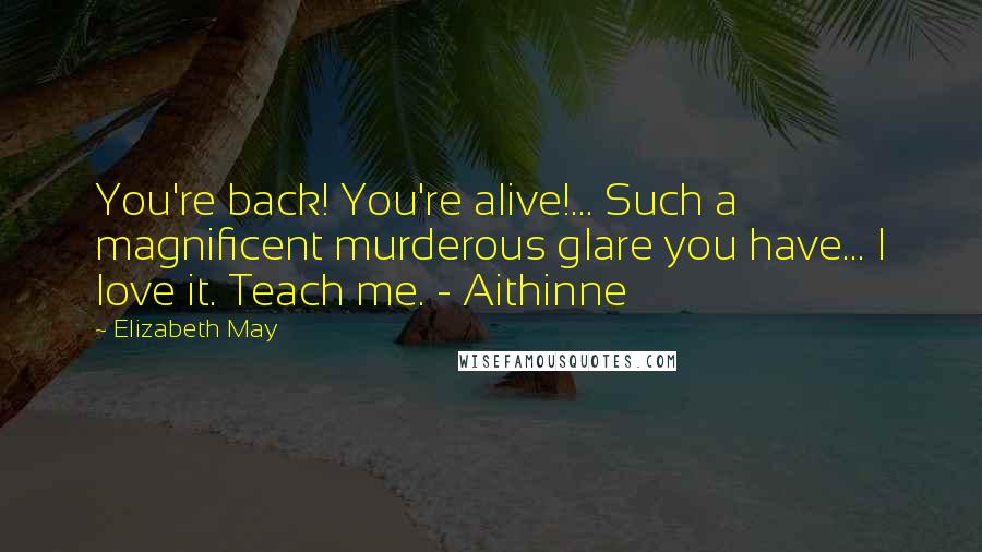 Elizabeth May Quotes: You're back! You're alive!... Such a magnificent murderous glare you have... I love it. Teach me. - Aithinne