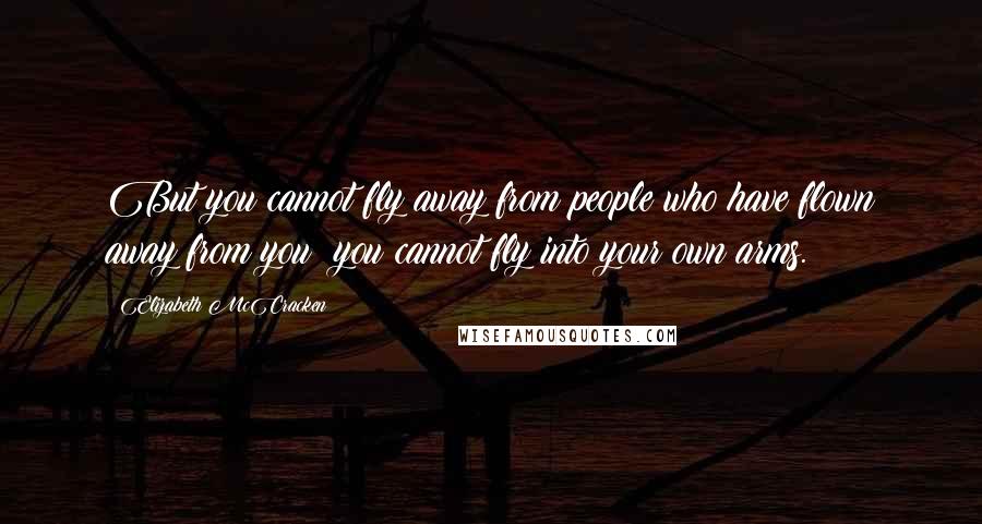 Elizabeth McCracken Quotes: But you cannot fly away from people who have flown away from you; you cannot fly into your own arms.