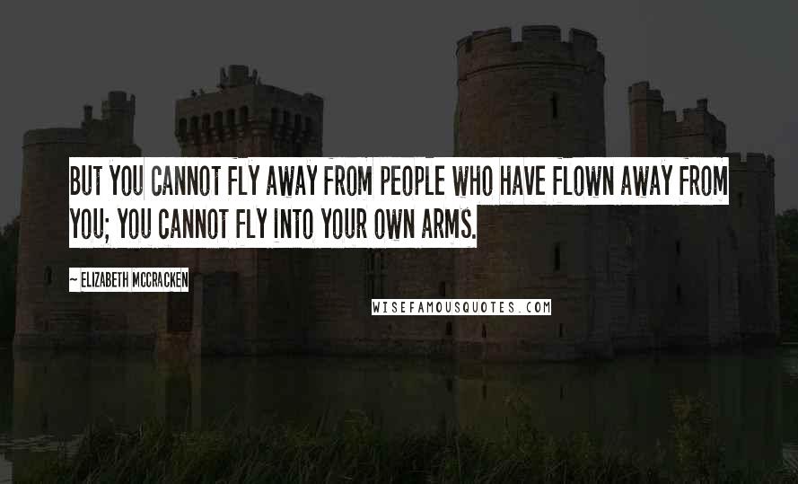 Elizabeth McCracken Quotes: But you cannot fly away from people who have flown away from you; you cannot fly into your own arms.