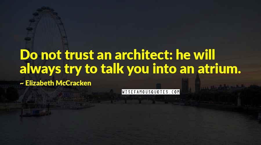 Elizabeth McCracken Quotes: Do not trust an architect: he will always try to talk you into an atrium.