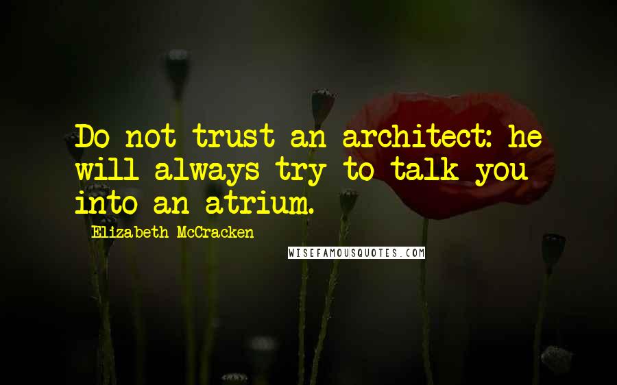 Elizabeth McCracken Quotes: Do not trust an architect: he will always try to talk you into an atrium.