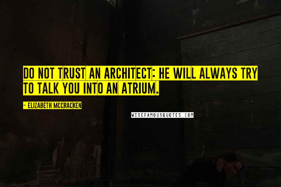 Elizabeth McCracken Quotes: Do not trust an architect: he will always try to talk you into an atrium.