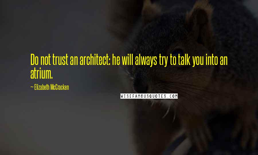 Elizabeth McCracken Quotes: Do not trust an architect: he will always try to talk you into an atrium.