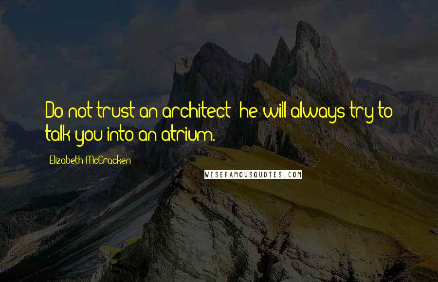 Elizabeth McCracken Quotes: Do not trust an architect: he will always try to talk you into an atrium.