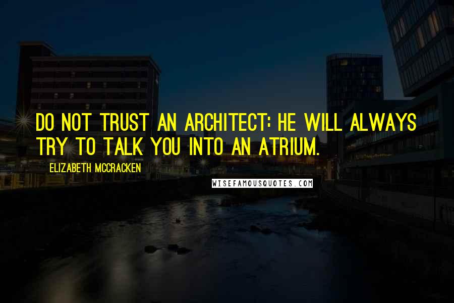 Elizabeth McCracken Quotes: Do not trust an architect: he will always try to talk you into an atrium.