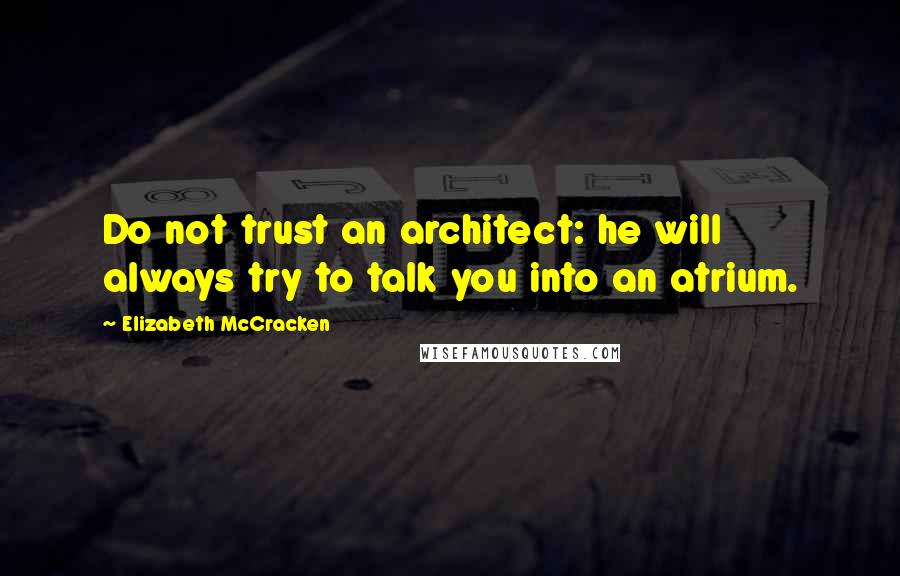 Elizabeth McCracken Quotes: Do not trust an architect: he will always try to talk you into an atrium.