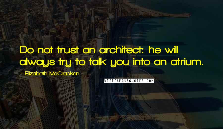 Elizabeth McCracken Quotes: Do not trust an architect: he will always try to talk you into an atrium.