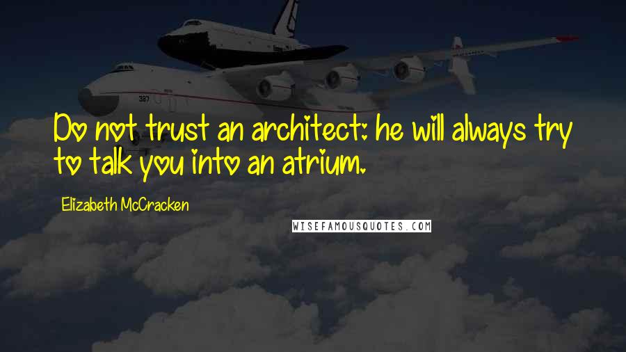 Elizabeth McCracken Quotes: Do not trust an architect: he will always try to talk you into an atrium.