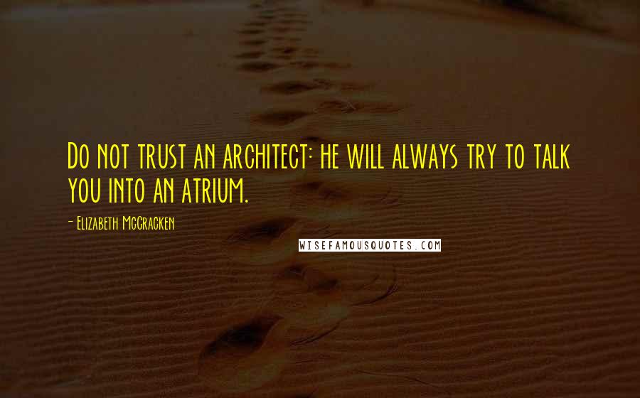 Elizabeth McCracken Quotes: Do not trust an architect: he will always try to talk you into an atrium.
