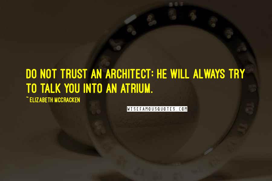 Elizabeth McCracken Quotes: Do not trust an architect: he will always try to talk you into an atrium.