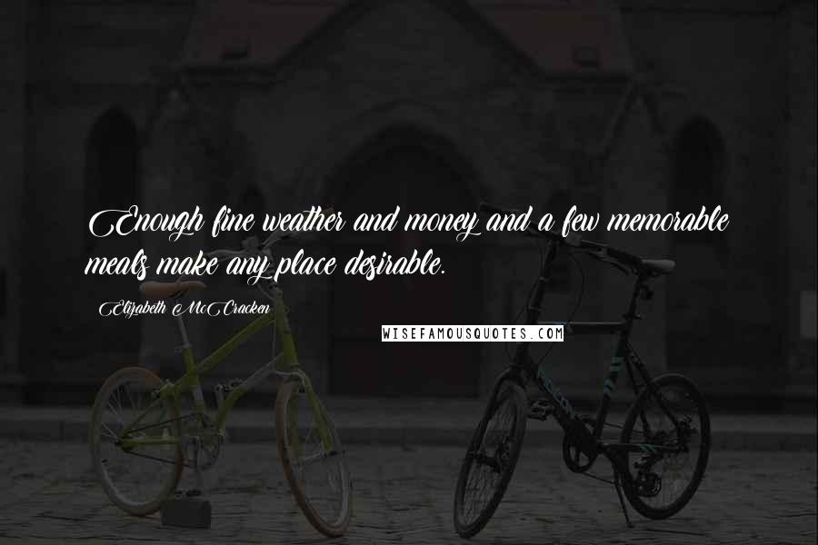 Elizabeth McCracken Quotes: Enough fine weather and money and a few memorable meals make any place desirable.