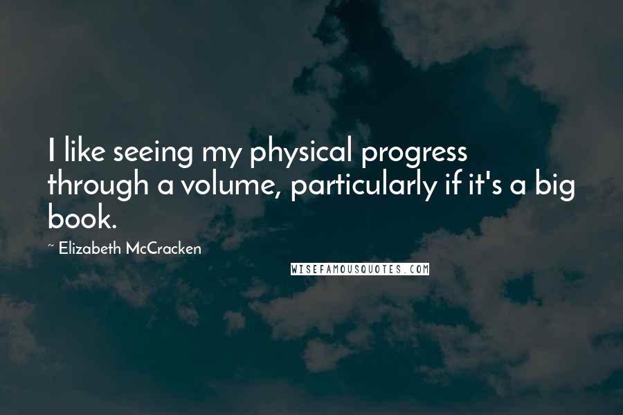 Elizabeth McCracken Quotes: I like seeing my physical progress through a volume, particularly if it's a big book.