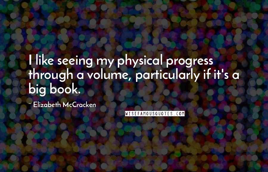 Elizabeth McCracken Quotes: I like seeing my physical progress through a volume, particularly if it's a big book.