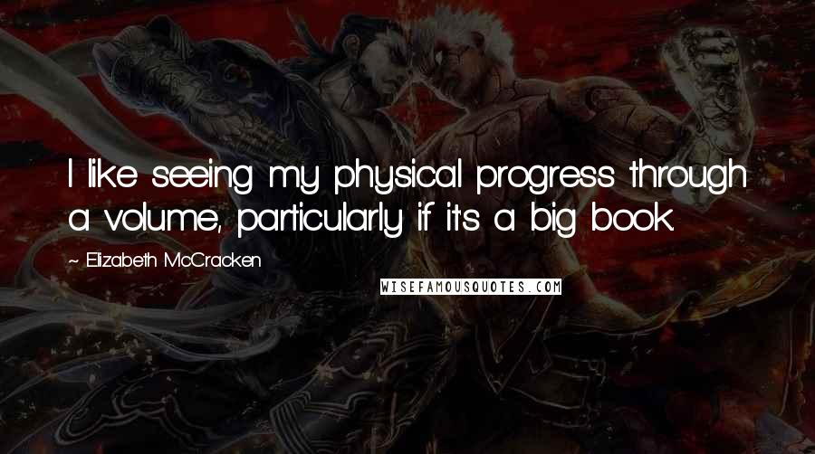 Elizabeth McCracken Quotes: I like seeing my physical progress through a volume, particularly if it's a big book.