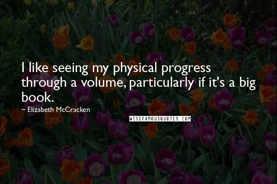 Elizabeth McCracken Quotes: I like seeing my physical progress through a volume, particularly if it's a big book.