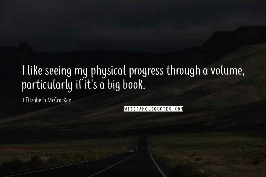 Elizabeth McCracken Quotes: I like seeing my physical progress through a volume, particularly if it's a big book.