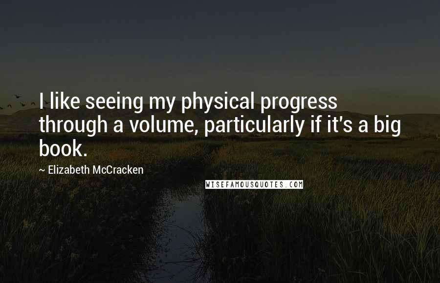 Elizabeth McCracken Quotes: I like seeing my physical progress through a volume, particularly if it's a big book.