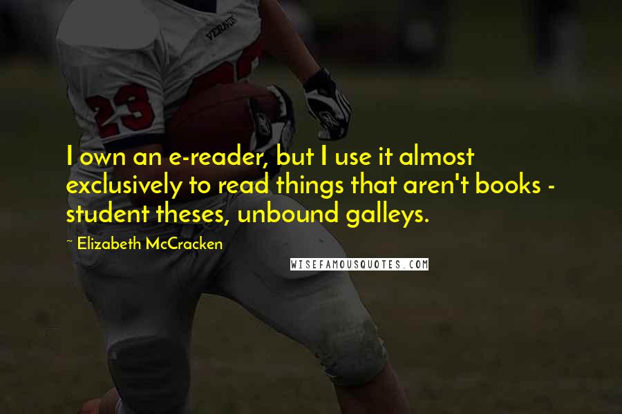 Elizabeth McCracken Quotes: I own an e-reader, but I use it almost exclusively to read things that aren't books - student theses, unbound galleys.