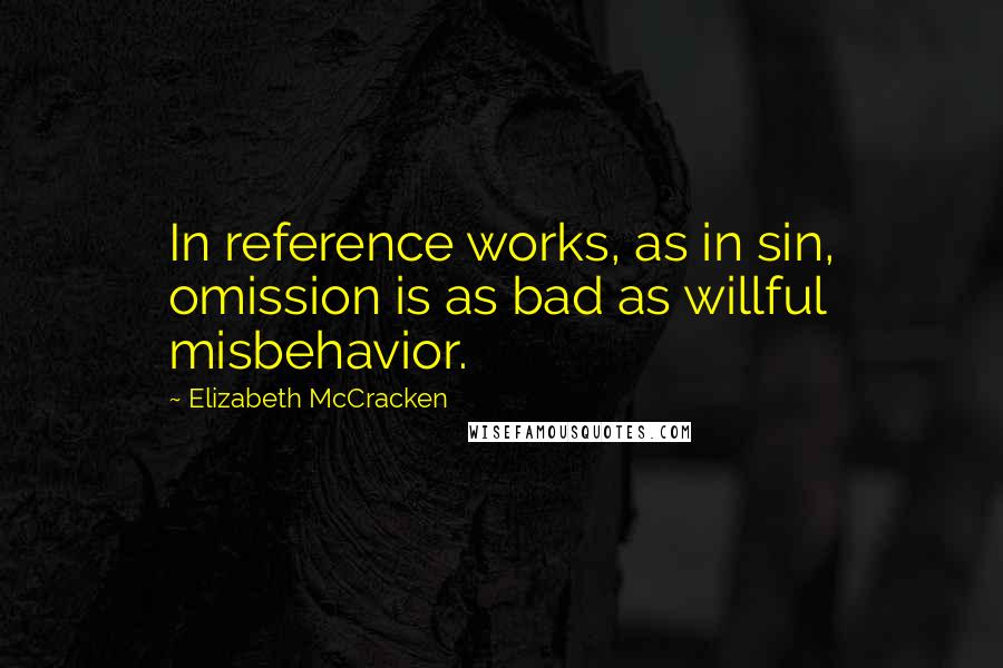 Elizabeth McCracken Quotes: In reference works, as in sin, omission is as bad as willful misbehavior.