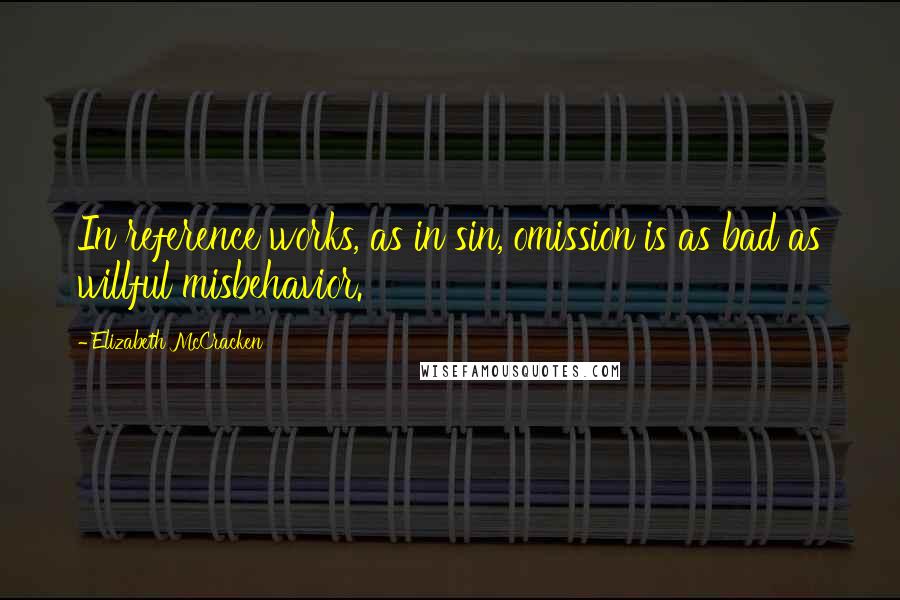 Elizabeth McCracken Quotes: In reference works, as in sin, omission is as bad as willful misbehavior.