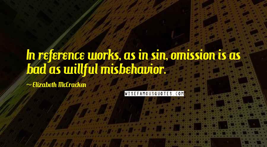 Elizabeth McCracken Quotes: In reference works, as in sin, omission is as bad as willful misbehavior.