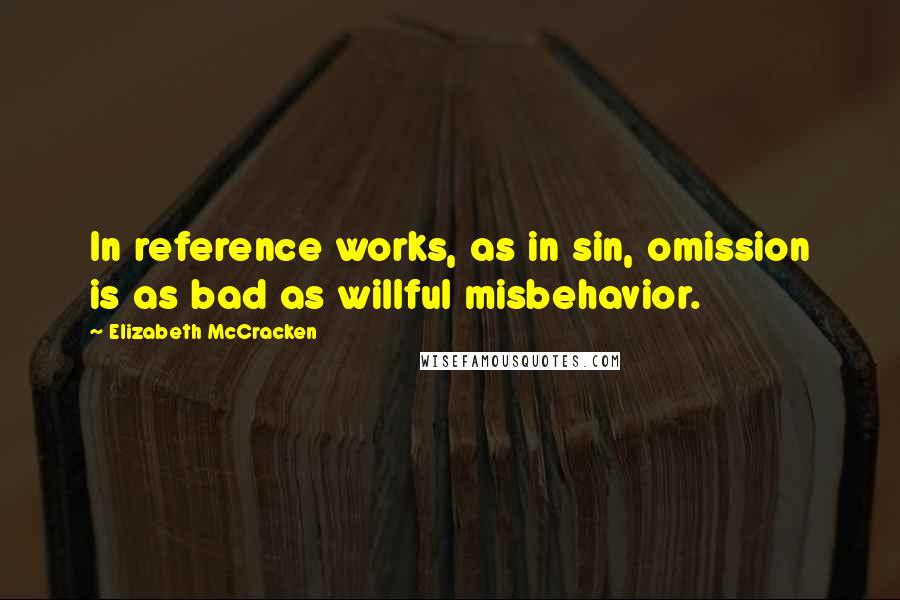 Elizabeth McCracken Quotes: In reference works, as in sin, omission is as bad as willful misbehavior.