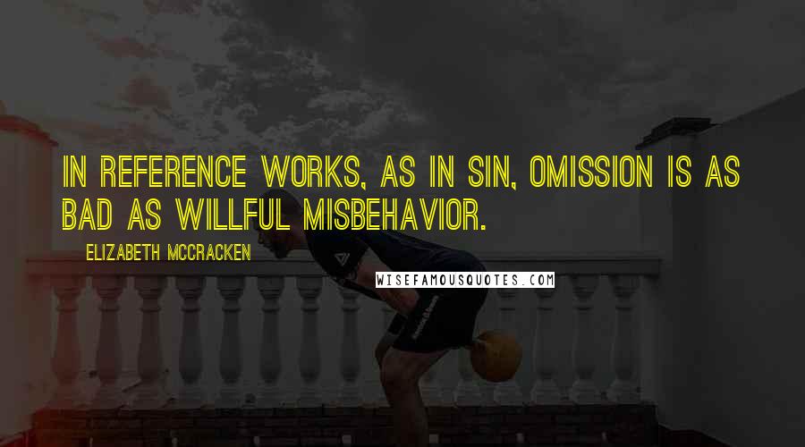 Elizabeth McCracken Quotes: In reference works, as in sin, omission is as bad as willful misbehavior.