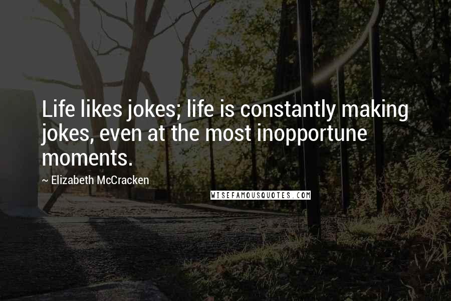 Elizabeth McCracken Quotes: Life likes jokes; life is constantly making jokes, even at the most inopportune moments.