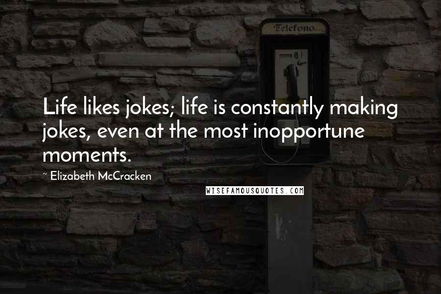 Elizabeth McCracken Quotes: Life likes jokes; life is constantly making jokes, even at the most inopportune moments.