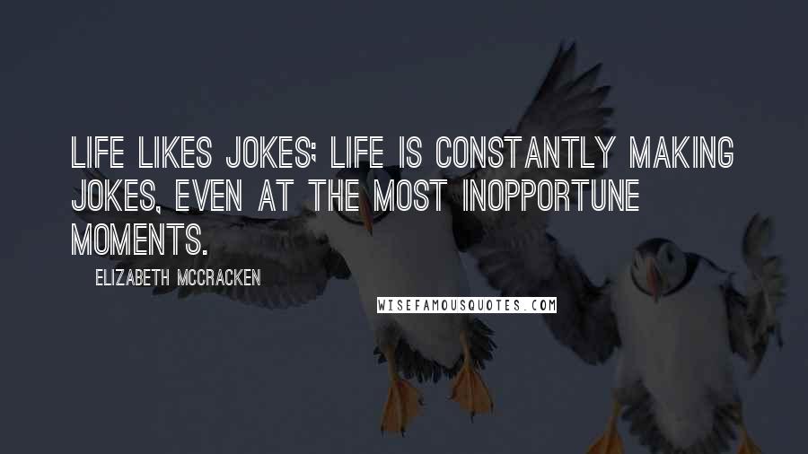 Elizabeth McCracken Quotes: Life likes jokes; life is constantly making jokes, even at the most inopportune moments.