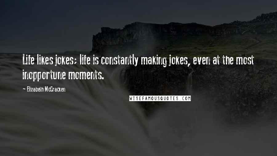 Elizabeth McCracken Quotes: Life likes jokes; life is constantly making jokes, even at the most inopportune moments.