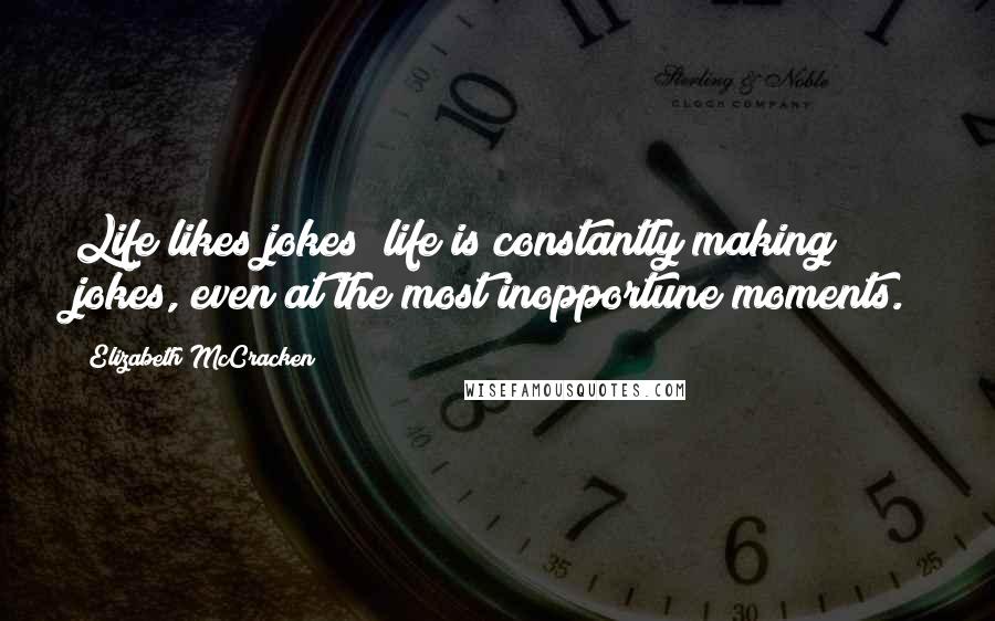 Elizabeth McCracken Quotes: Life likes jokes; life is constantly making jokes, even at the most inopportune moments.