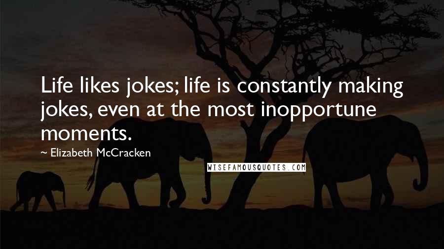 Elizabeth McCracken Quotes: Life likes jokes; life is constantly making jokes, even at the most inopportune moments.