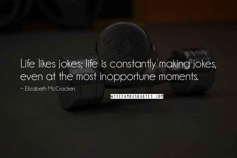 Elizabeth McCracken Quotes: Life likes jokes; life is constantly making jokes, even at the most inopportune moments.