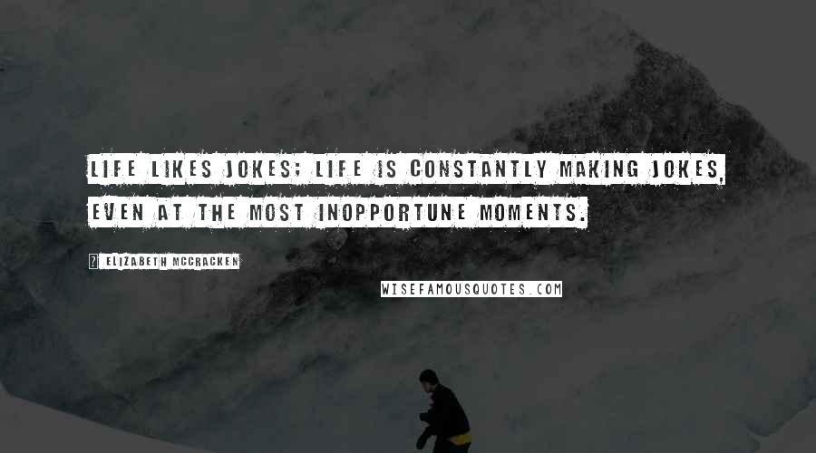 Elizabeth McCracken Quotes: Life likes jokes; life is constantly making jokes, even at the most inopportune moments.