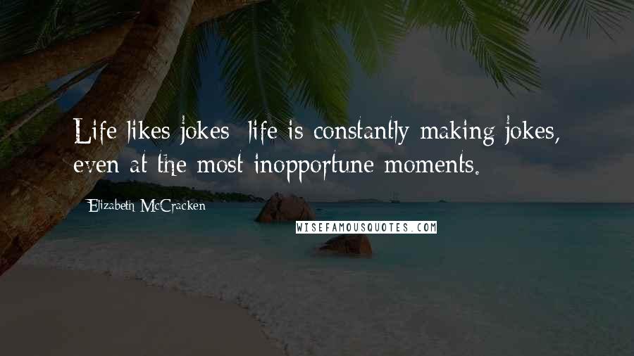 Elizabeth McCracken Quotes: Life likes jokes; life is constantly making jokes, even at the most inopportune moments.