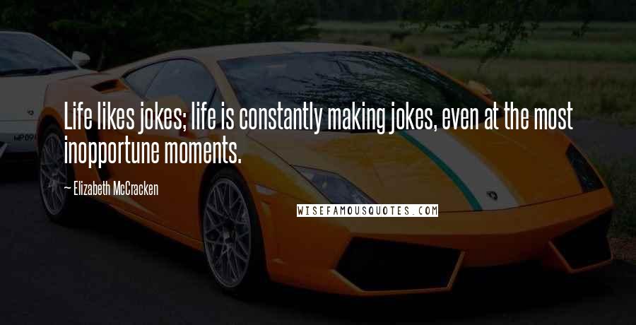 Elizabeth McCracken Quotes: Life likes jokes; life is constantly making jokes, even at the most inopportune moments.