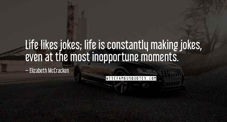 Elizabeth McCracken Quotes: Life likes jokes; life is constantly making jokes, even at the most inopportune moments.