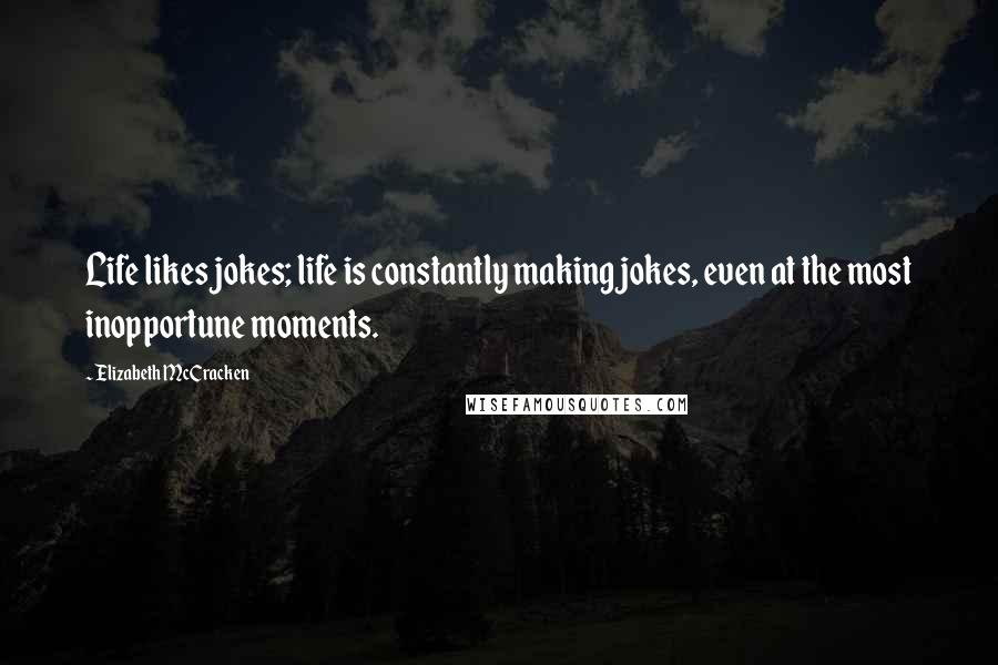 Elizabeth McCracken Quotes: Life likes jokes; life is constantly making jokes, even at the most inopportune moments.