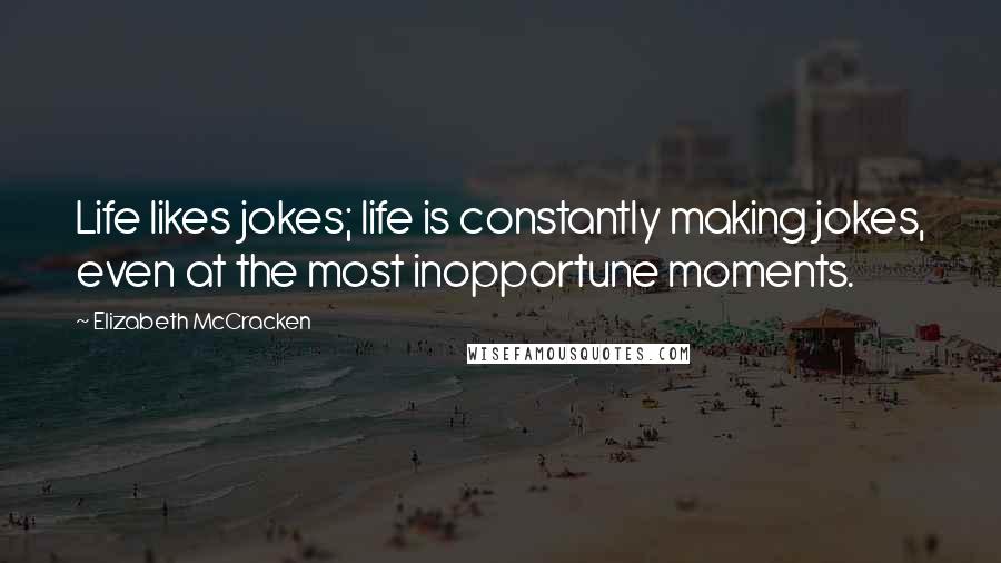 Elizabeth McCracken Quotes: Life likes jokes; life is constantly making jokes, even at the most inopportune moments.