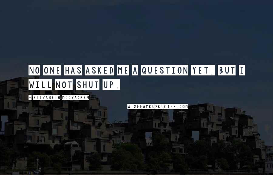Elizabeth McCracken Quotes: No one has asked me a question yet, but I will not shut up.