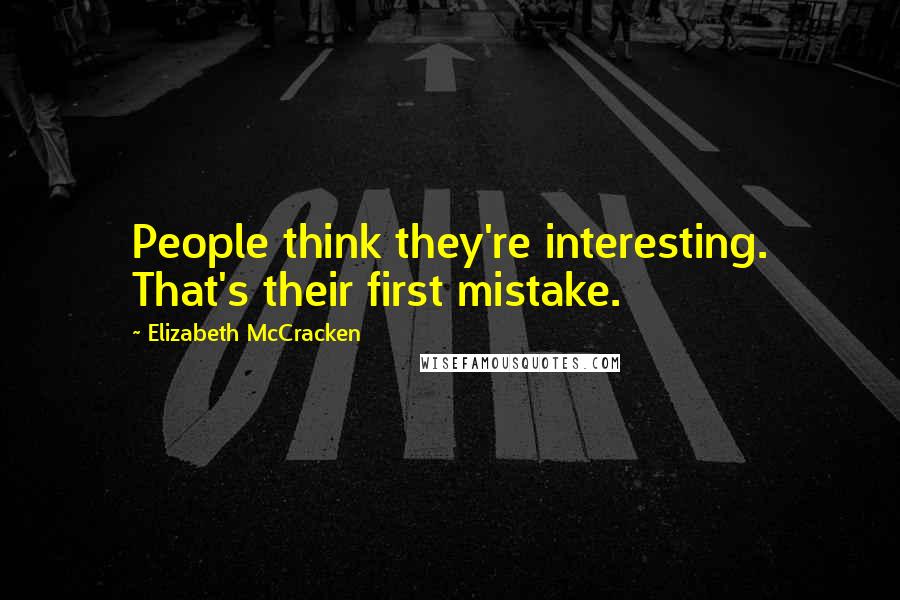 Elizabeth McCracken Quotes: People think they're interesting. That's their first mistake.