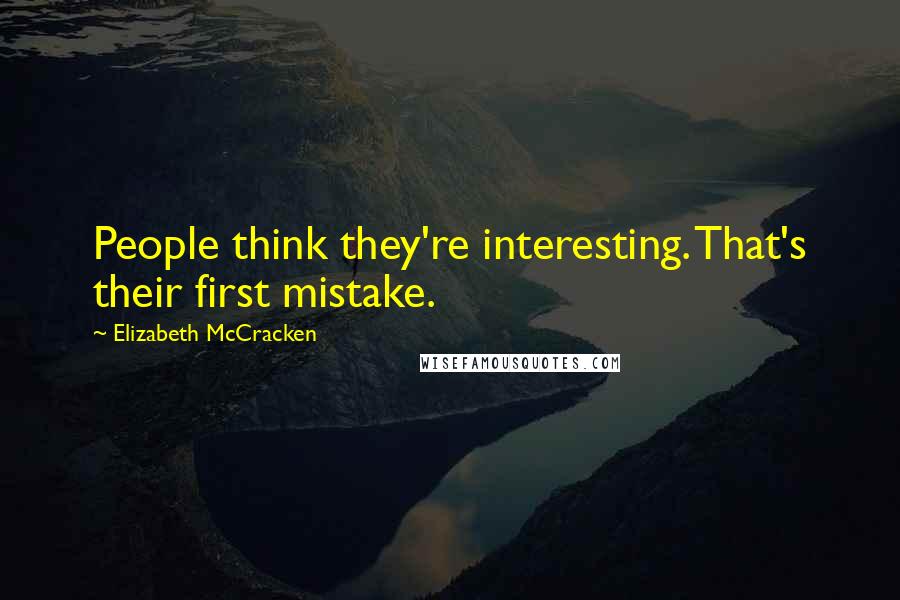 Elizabeth McCracken Quotes: People think they're interesting. That's their first mistake.