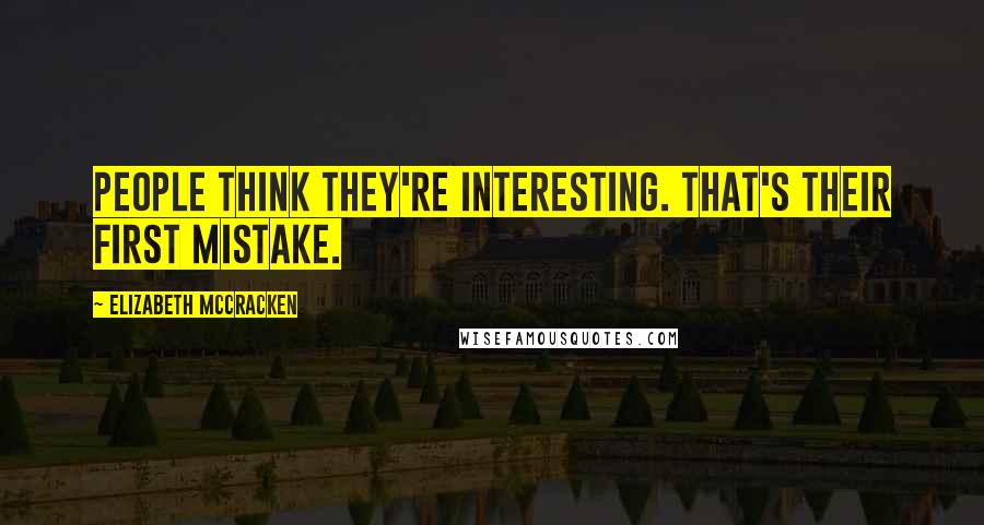 Elizabeth McCracken Quotes: People think they're interesting. That's their first mistake.